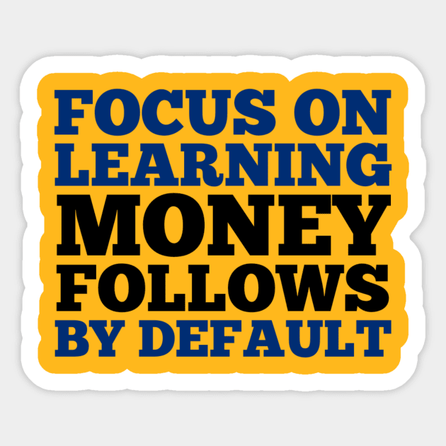 Focus On Learning, Money Follows By Default Sticker by Curator Nation